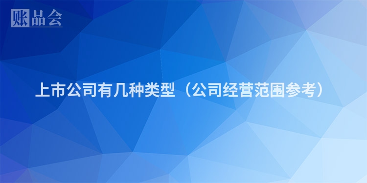 上市公司有几种类型（公司经营范围参考）
