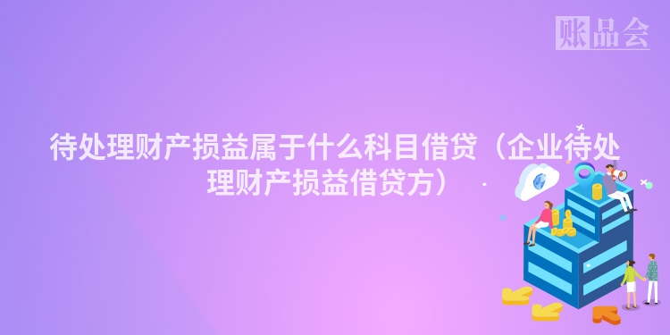 待处理财产损益属于什么科目借贷（企业待处理财产损益借贷方）