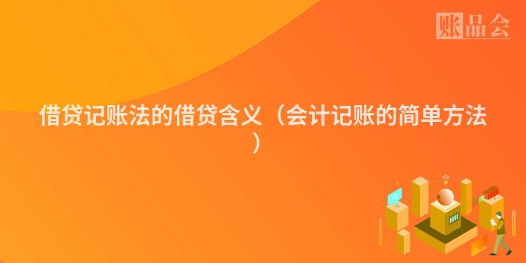 借贷记账法的借贷含义（会计记账的简单方法）