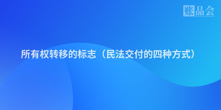 所有权转移的标志（民法交付的四种方式）