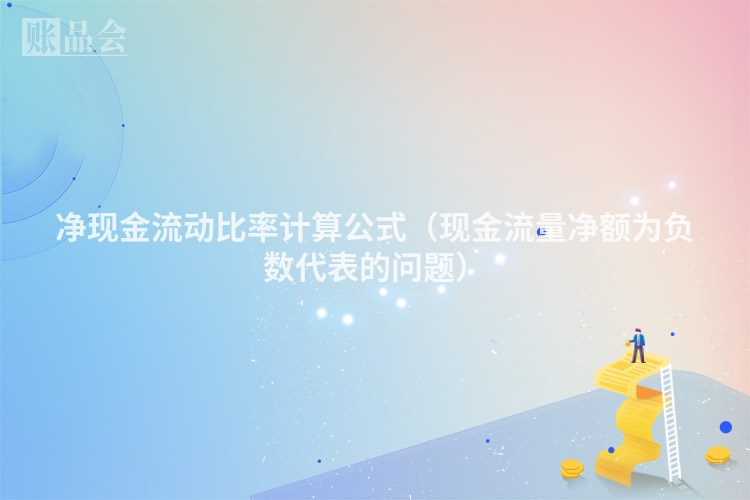净现金流动比率计算公式（现金流量净额为负数代表的问题）