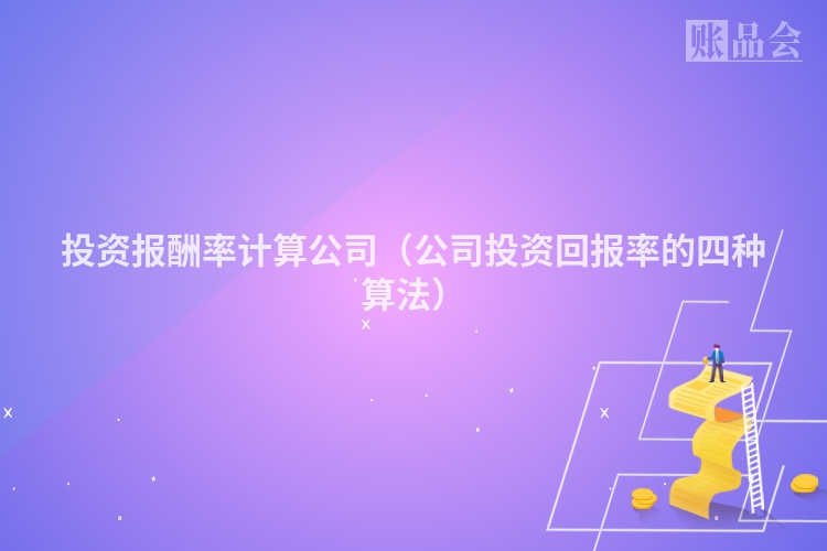 投资报酬率计算公司（公司投资回报率的四种算法）