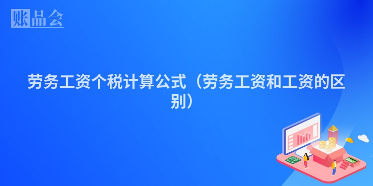 劳务工资个税计算公式（劳务工资和工资的区别）