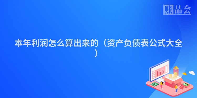 本年利润怎么算出来的（资产负债表公式大全）