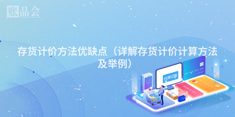 存货计价方法优缺点（详解存货计价计算方法及举例）