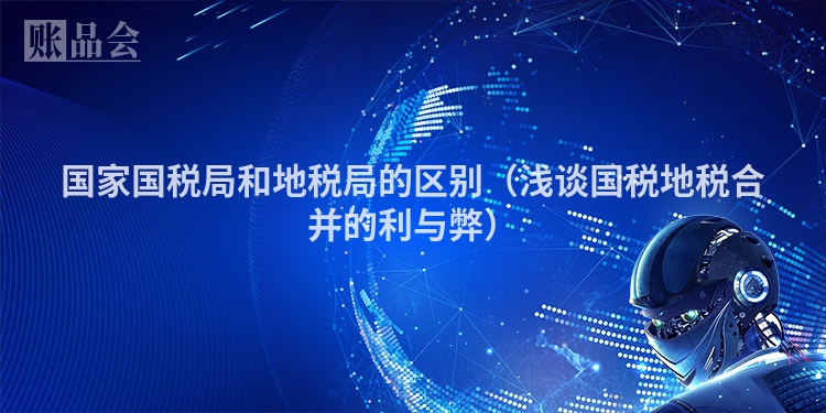 国家国税局和地税局的区别（浅谈国税地税合并的利与弊）