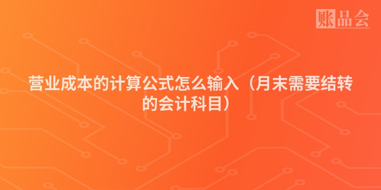 营业成本的计算公式怎么输入（月末需要结转的会计科目）
