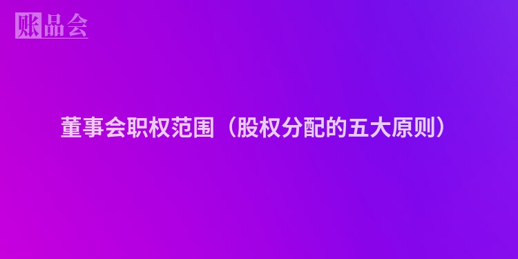 董事会职权范围（股权分配的五大原则）