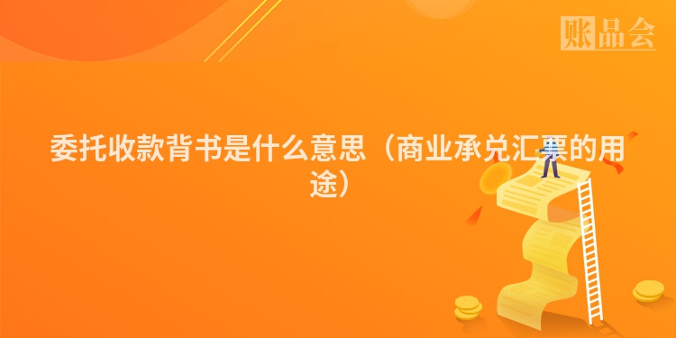 委托收款背书是什么意思（商业承兑汇票的用途）