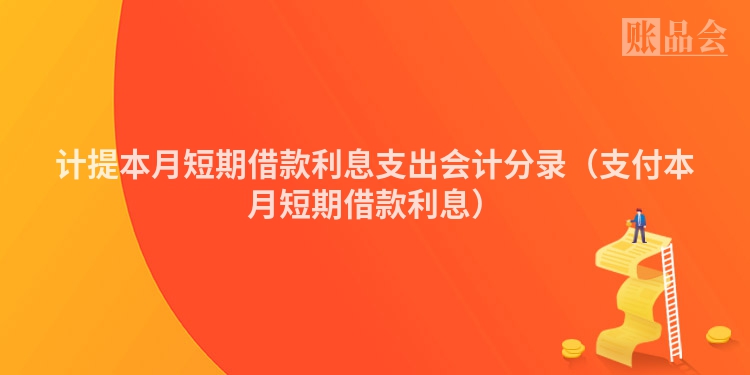 计提本月短期借款利息支出会计分录（支付本月短期借款利息）