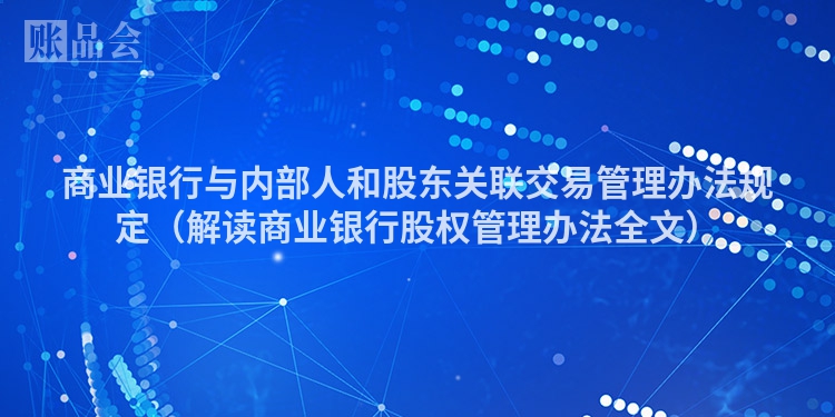 商业银行与内部人和股东关联交易管理办法规定（解读商业银行股权管理办法全文）