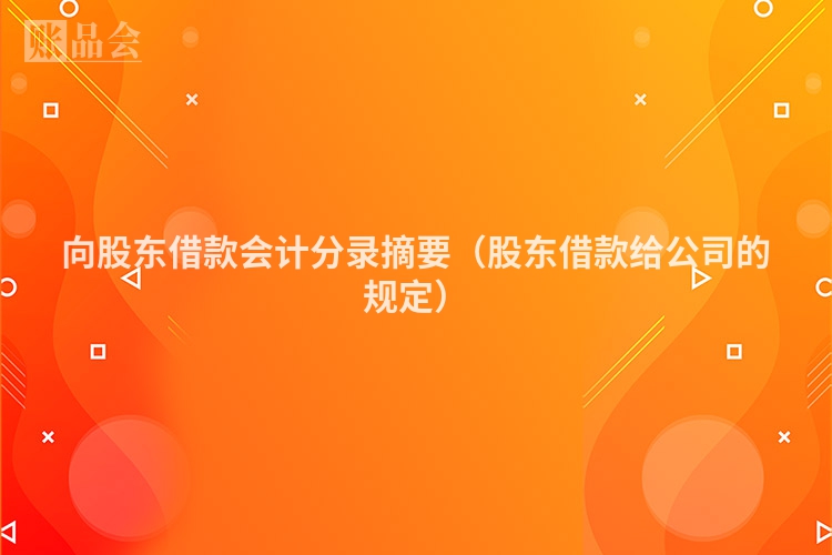 向股东借款会计分录摘要（股东借款给公司的规定）