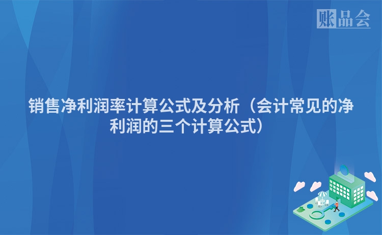 销售净利润率计算公式及分析（会计常见的净利润的三个计算公式）