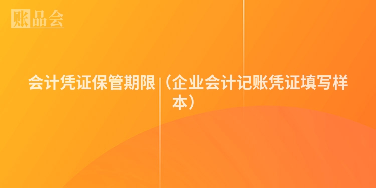 会计凭证保管期限（企业会计记账凭证填写样本）
