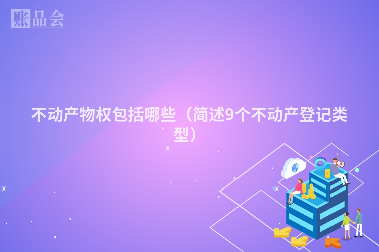 不动产物权包括哪些（简述9个不动产登记类型）