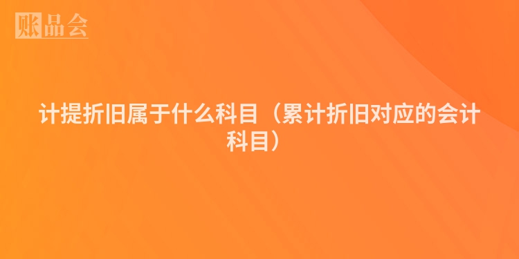 计提折旧属于什么科目（累计折旧对应的会计科目）
