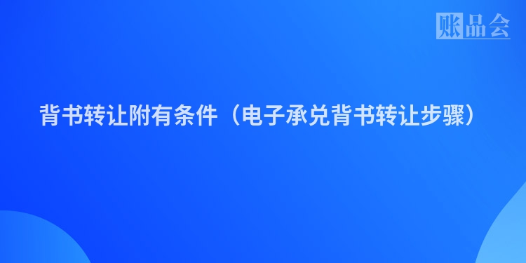 背书转让附有条件（电子承兑背书转让步骤）