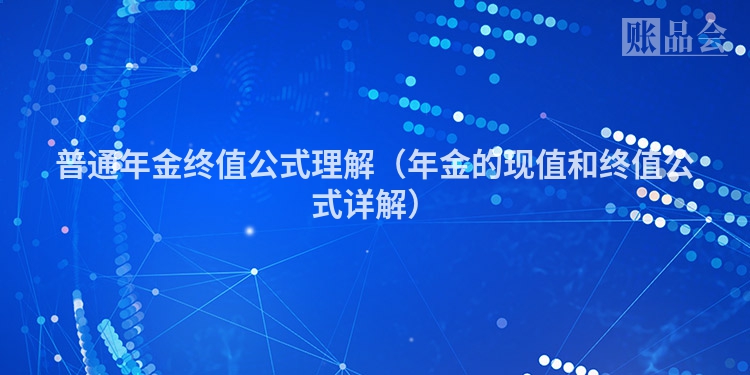 普通年金终值公式理解（年金的现值和终值公式详解）