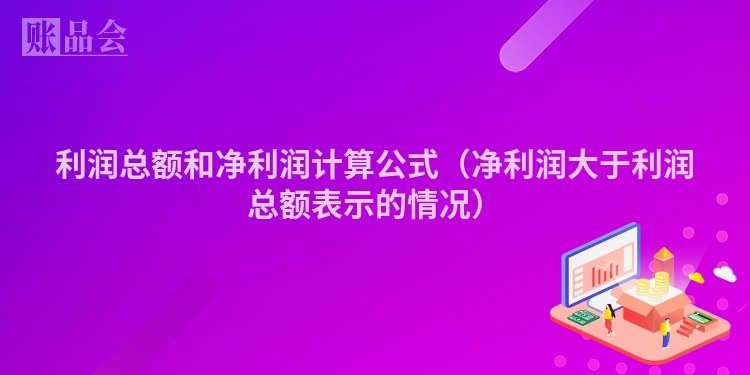 利润总额和净利润计算公式（净利润大于利润总额表示的情况）