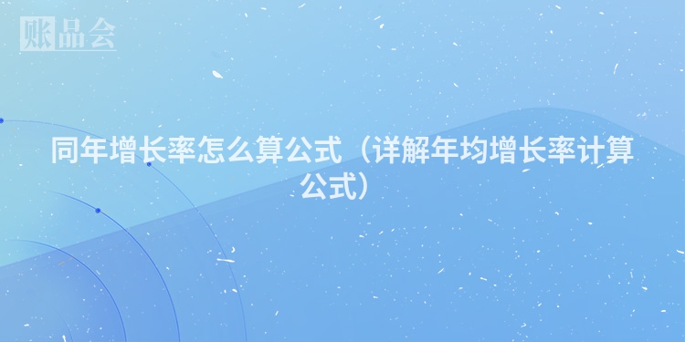 同年增长率怎么算公式（详解年均增长率计算公式）
