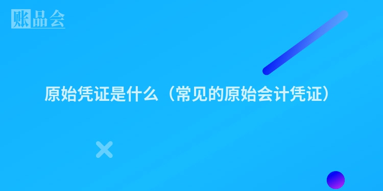 原始凭证是什么（常见的原始会计凭证）