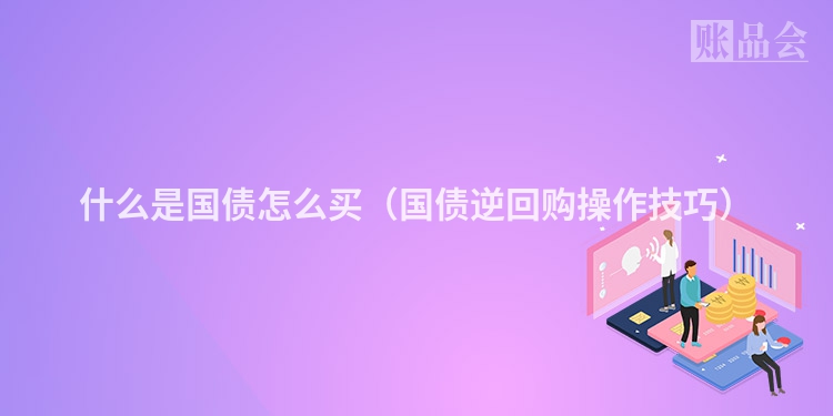 什么是国债怎么买（国债逆回购操作技巧）