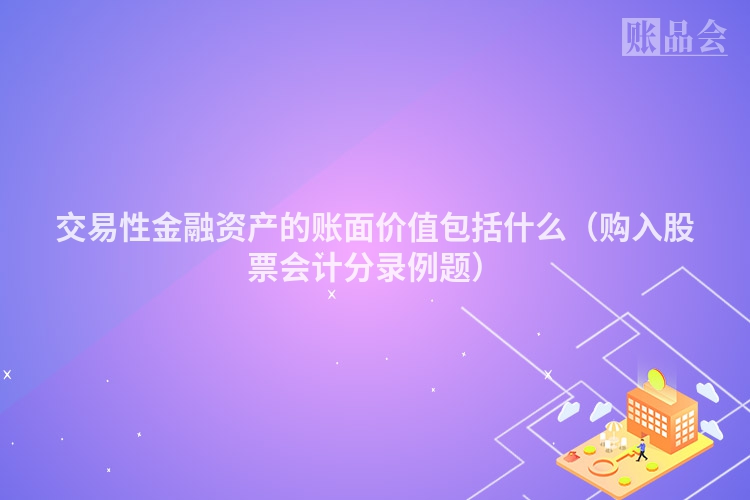 交易性金融资产的账面价值包括什么（购入股票会计分录例题）
