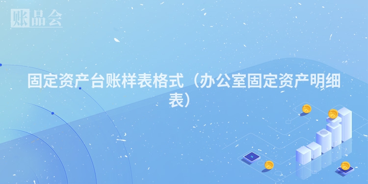 固定资产台账样表格式（办公室固定资产明细表）