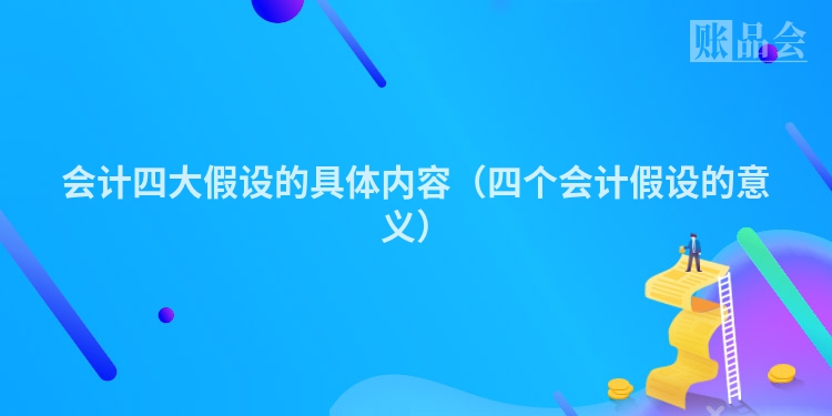 会计四大假设的具体内容（四个会计假设的意义）