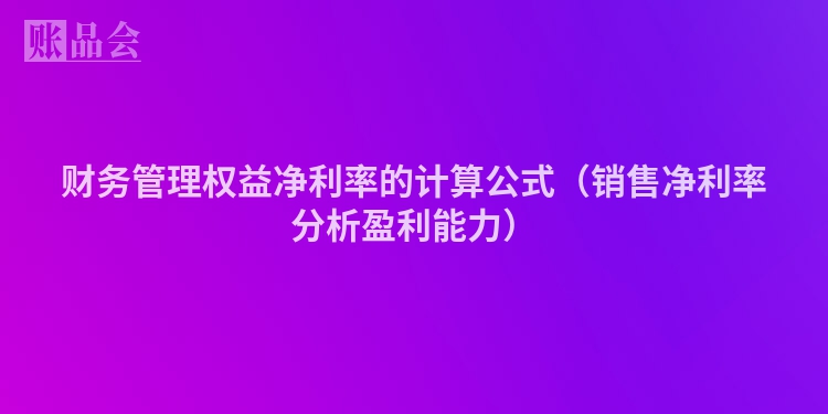 财务管理权益净利率的计算公式（销售净利率分析盈利能力）