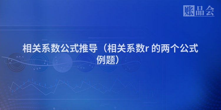 相关系数公式推导（相关系数r 的两个公式例题）