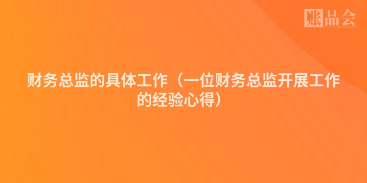 财务总监的具体工作（一位财务总监开展工作的经验心得）