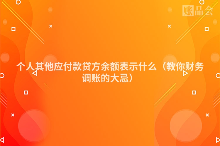 个人其他应付款贷方余额表示什么（教你财务调账的大忌）