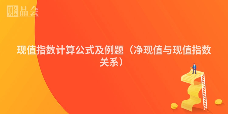 现值指数计算公式及例题（净现值与现值指数关系）