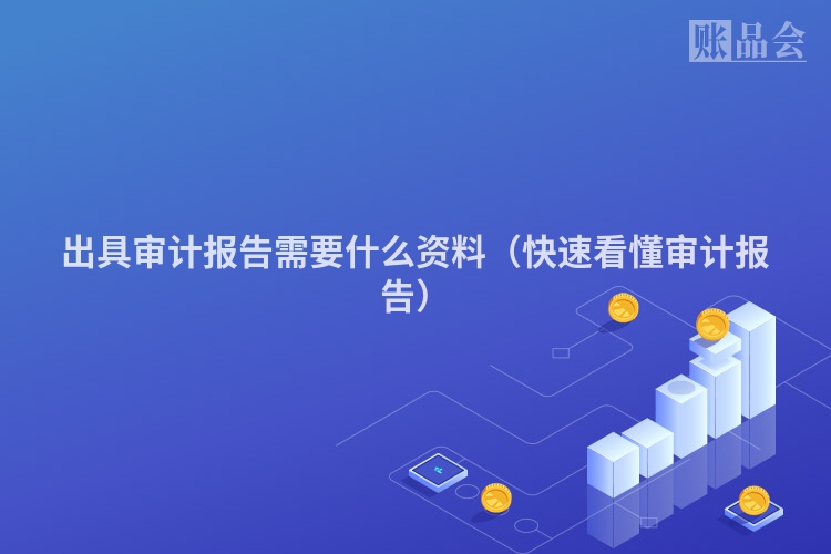 出具审计报告需要什么资料（快速看懂审计报告）