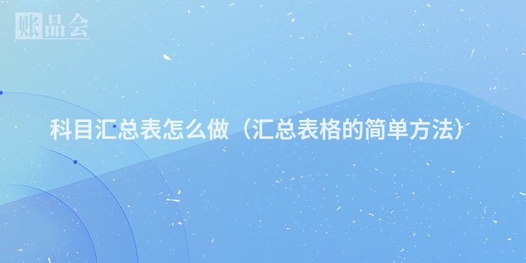 科目汇总表怎么做（汇总表格的简单方法）