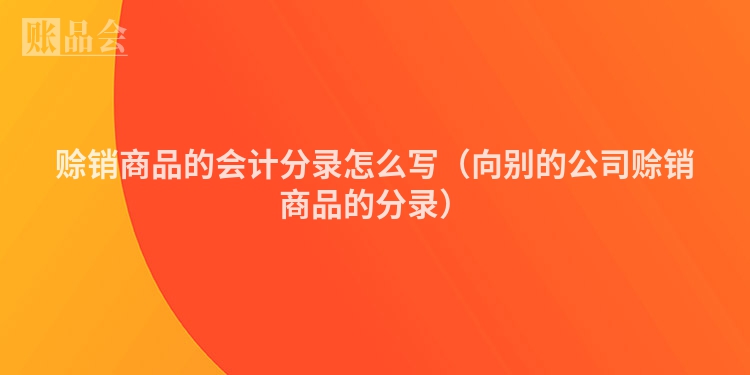 赊销商品的会计分录怎么写（向别的公司赊销商品的分录）