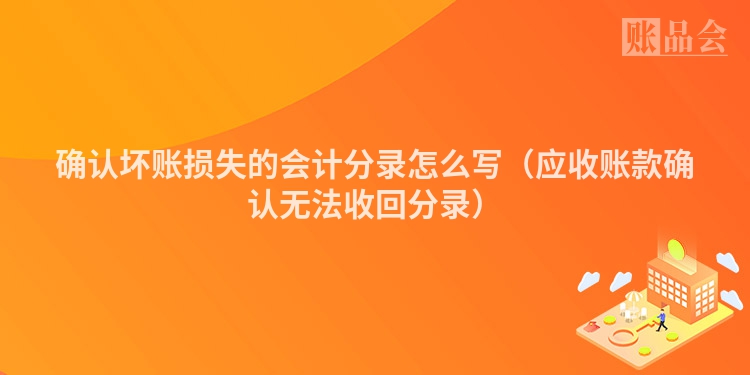 确认坏账损失的会计分录怎么写（应收账款确认无法收回分录）