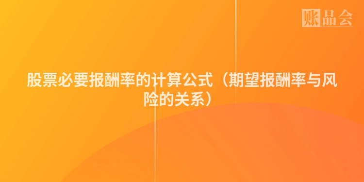 股票必要报酬率的计算公式（期望报酬率与风险的关系）