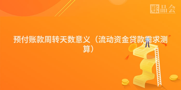 预付账款周转天数意义（流动资金贷款需求测算）