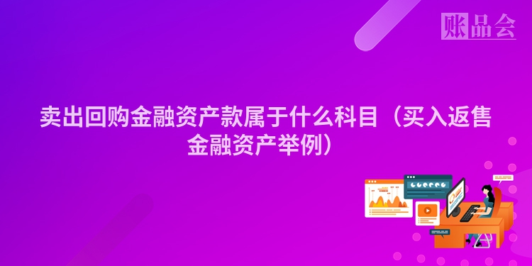 卖出回购金融资产款属于什么科目（买入返售金融资产举例）