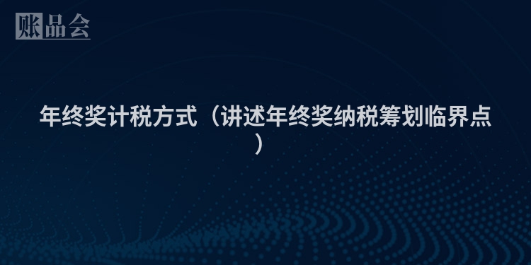 年终奖计税方式（讲述年终奖纳税筹划临界点）