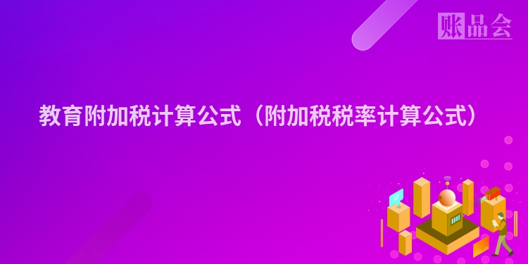 教育附加税计算公式（附加税税率计算公式）