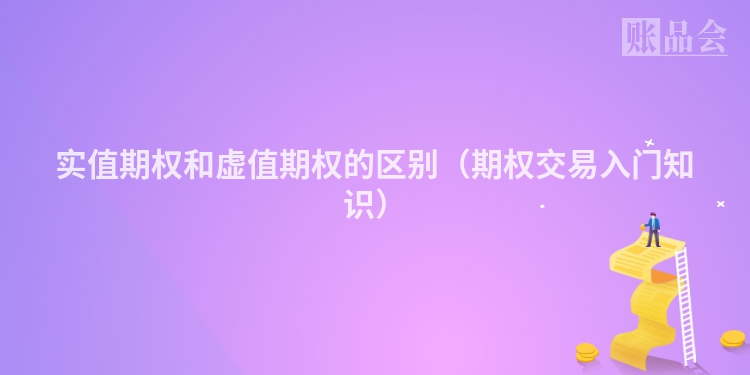 实值期权和虚值期权的区别（期权交易入门知识）