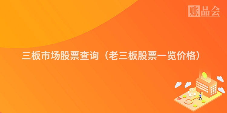 三板市场股票查询（老三板股票一览价格）
