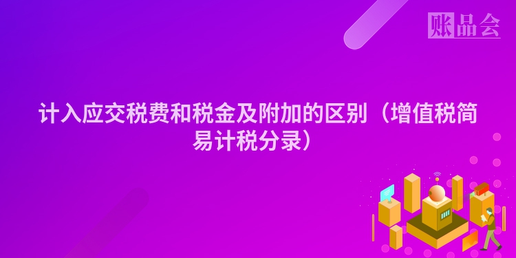 计入应交税费和税金及附加的区别（增值税简易计税分录）