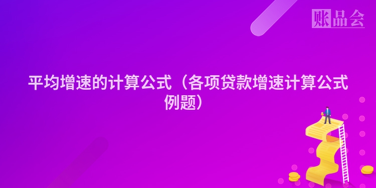 平均增速的计算公式（各项贷款增速计算公式例题）