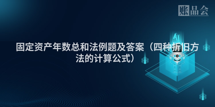 固定资产年数总和法例题及答案（四种折旧方法的计算公式）