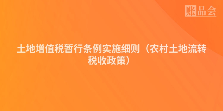 土地增值税暂行条例实施细则（农村土地流转税收政策）