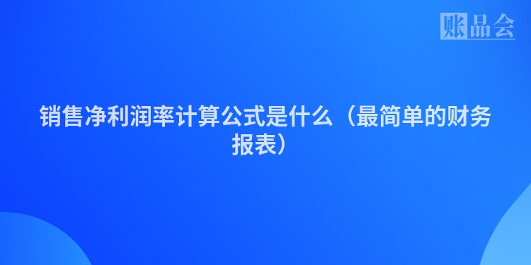 销售净利润率计算公式是什么（最简单的财务报表）